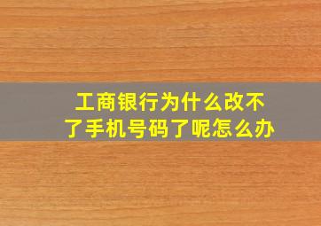 工商银行为什么改不了手机号码了呢怎么办