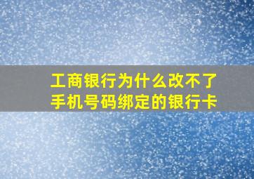 工商银行为什么改不了手机号码绑定的银行卡