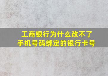 工商银行为什么改不了手机号码绑定的银行卡号