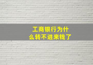 工商银行为什么转不进来钱了