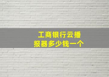 工商银行云播报器多少钱一个