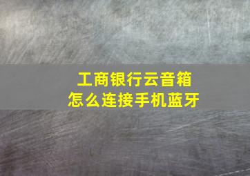 工商银行云音箱怎么连接手机蓝牙