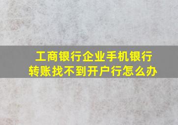 工商银行企业手机银行转账找不到开户行怎么办