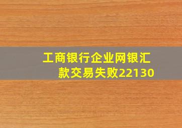 工商银行企业网银汇款交易失败22130