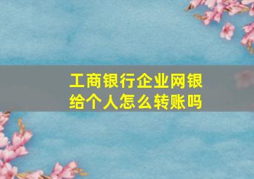 工商银行企业网银给个人怎么转账吗