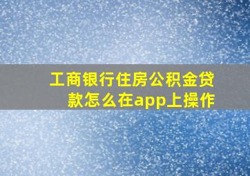 工商银行住房公积金贷款怎么在app上操作