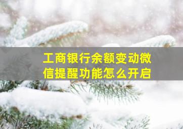 工商银行余额变动微信提醒功能怎么开启