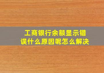 工商银行余额显示错误什么原因呢怎么解决