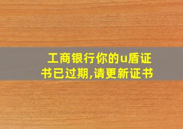 工商银行你的u盾证书已过期,请更新证书