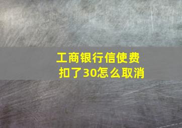 工商银行信使费扣了30怎么取消