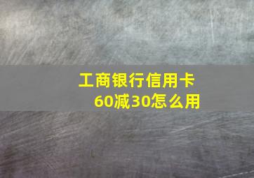 工商银行信用卡60减30怎么用