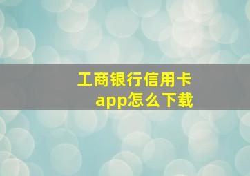 工商银行信用卡app怎么下载