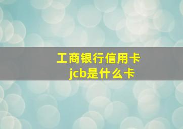 工商银行信用卡jcb是什么卡