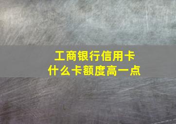 工商银行信用卡什么卡额度高一点