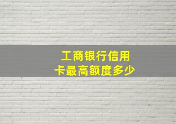 工商银行信用卡最高额度多少