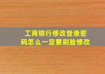 工商银行修改登录密码怎么一定要刷脸修改