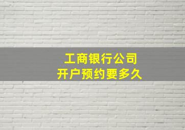 工商银行公司开户预约要多久