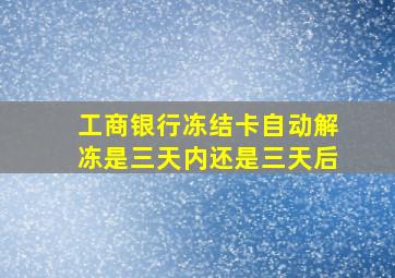 工商银行冻结卡自动解冻是三天内还是三天后