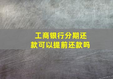 工商银行分期还款可以提前还款吗