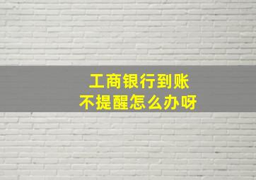 工商银行到账不提醒怎么办呀