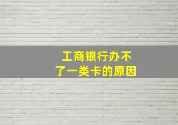 工商银行办不了一类卡的原因