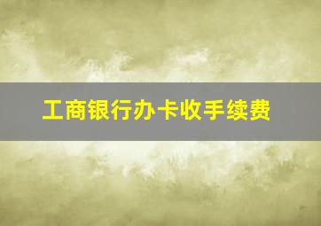 工商银行办卡收手续费