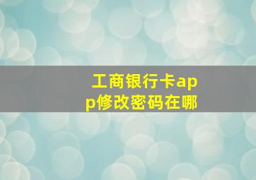 工商银行卡app修改密码在哪