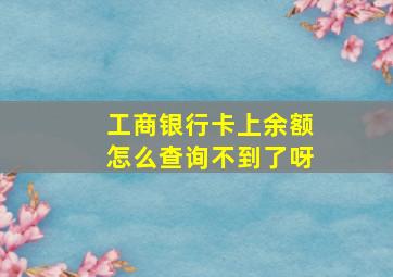 工商银行卡上余额怎么查询不到了呀