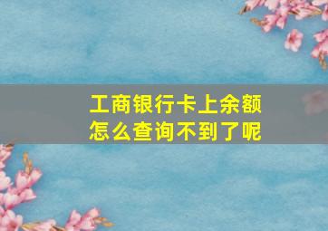 工商银行卡上余额怎么查询不到了呢