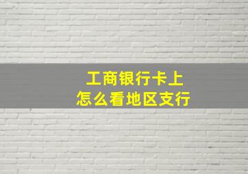 工商银行卡上怎么看地区支行