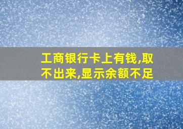 工商银行卡上有钱,取不出来,显示余额不足