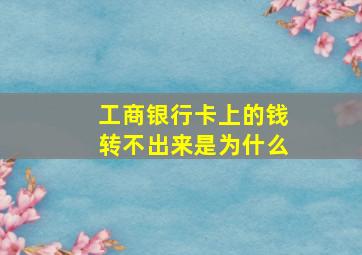 工商银行卡上的钱转不出来是为什么