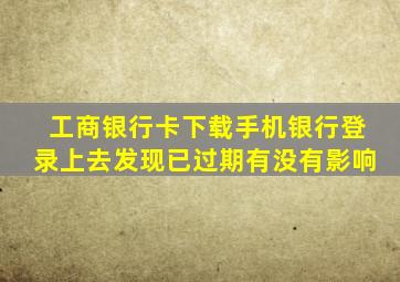 工商银行卡下载手机银行登录上去发现已过期有没有影响