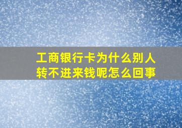 工商银行卡为什么别人转不进来钱呢怎么回事