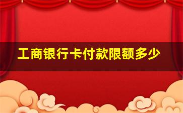 工商银行卡付款限额多少