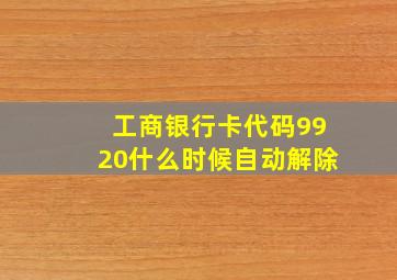 工商银行卡代码9920什么时候自动解除