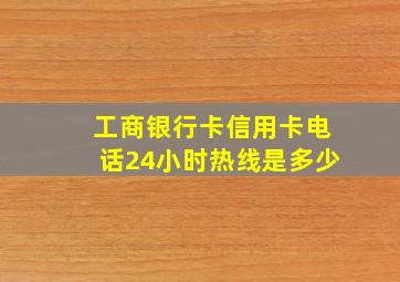 工商银行卡信用卡电话24小时热线是多少