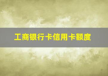 工商银行卡信用卡额度