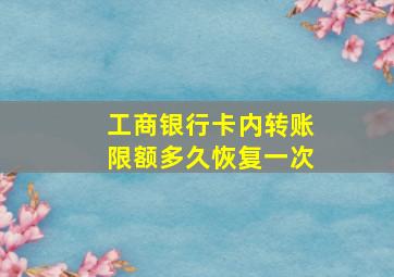 工商银行卡内转账限额多久恢复一次