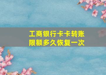 工商银行卡卡转账限额多久恢复一次