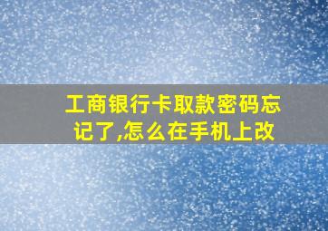 工商银行卡取款密码忘记了,怎么在手机上改