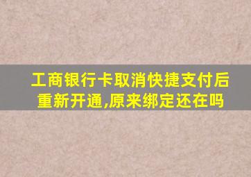 工商银行卡取消快捷支付后重新开通,原来绑定还在吗