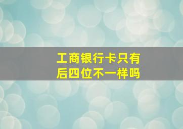 工商银行卡只有后四位不一样吗