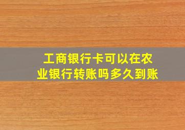 工商银行卡可以在农业银行转账吗多久到账