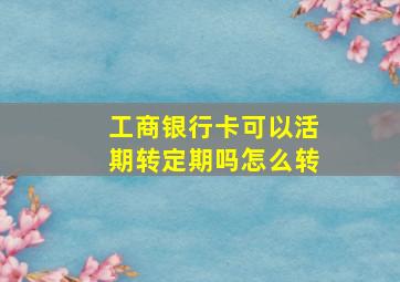 工商银行卡可以活期转定期吗怎么转