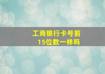 工商银行卡号前15位数一样吗