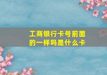 工商银行卡号前面的一样吗是什么卡