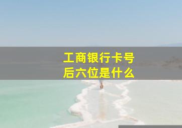 工商银行卡号后六位是什么