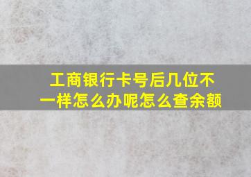 工商银行卡号后几位不一样怎么办呢怎么查余额