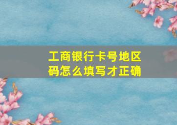 工商银行卡号地区码怎么填写才正确